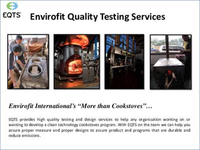 Envirofit Quality Testing Services  Envirofit International’s “More than Cookstoves”… EQTS provides high quality testing and design services to help any organization working on or wanting to develop a clean techn