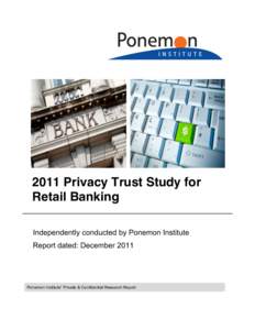 2011 Privacy Trust Study for Retail Banking Independently conducted by Ponemon Institute Report dated: DecemberPonemon Institute© Private & Confidential Research Report