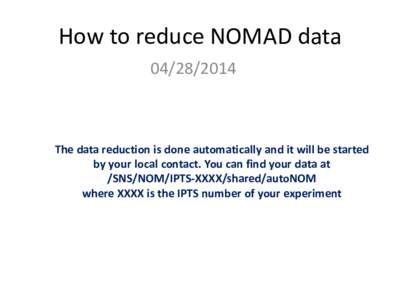 How to reduce NOMAD data[removed]The data reduction is done automatically and it will be started by your local contact. You can find your data at /SNS/NOM/IPTS-XXXX/shared/autoNOM