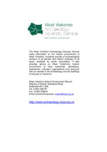 The West Yorkshire Archaeology Advisory Service holds information on the historic environment of West Yorkshire, including records of archaeological remains of all periods and historic buildings of all types, available f