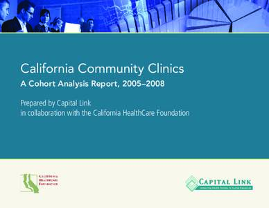 California Community Clinics A Cohort Analysis Report, 2005–2008 Prepared by Capital Link in collaboration with the California HealthCare Foundation  Connecting Health Centers to Capital Resources