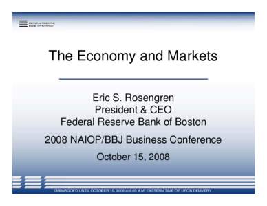 The Economy and Markets Eric S. Rosengren President & CEO Federal Reserve Bank of Boston 2008 NAIOP/BBJ Business Conference October 15, 2008