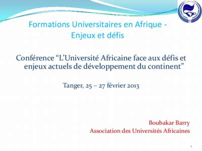 Formations Universitaires en Afrique Enjeux et défis Conférence “L’Université Africaine face aux défis et enjeux actuels de développement du continent” Tanger, 25 – 27 février[removed]Boubakar Barry