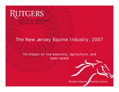 The New Jersey Equine Industry, 2007 Its impact on the economy, agriculture, and open space Rutgers Equine