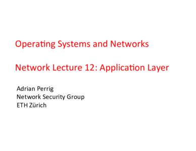 Opera&ng	
  Systems	
  and	
  Networks	
   	
   Network	
  Lecture	
  12:	
  Applica&on	
  Layer	
   Adrian	
  Perrig	
   Network	
  Security	
  Group	
   ETH	
  Zürich	
  