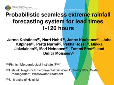 Probabilistic seamless extreme rainfall forecasting system for lead timeshours Jarmo Koistinen(1), Harri Hohti(1), Janne Kauhanen(1), Juha Kilpinen(1), Pertti Nurmi(1), Pekka Rossi(1), Miikka Jokelainen(2), Mari H