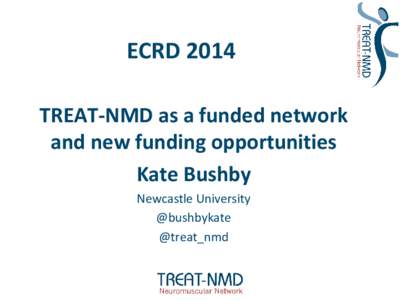 ECRD 2014 TREAT-NMD as a funded network and new funding opportunities Kate Bushby Newcastle University @bushbykate