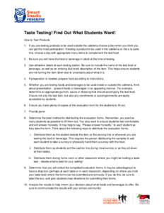 Taste Testing! Find Out What Students Want! How to Test Products 1. If you are testing products to be used outside the cafeteria choose a day when you think you can get the most participation. If testing a product to be 