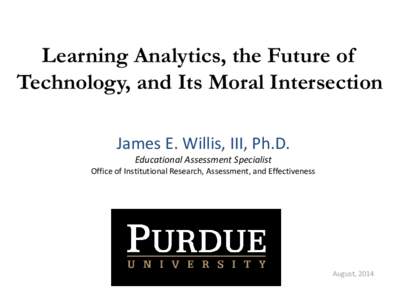 Learning Analytics, the Future of Technology, and Its Moral Intersection James E. Willis, III, Ph.D. Educational Assessment Specialist Office of Institutional Research, Assessment, and Effectiveness