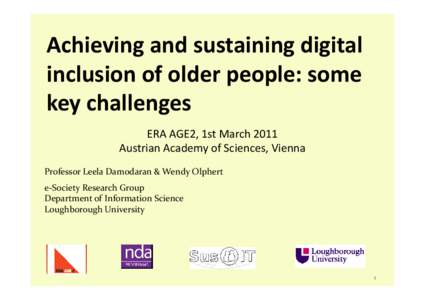 Achieving and sustaining digital inclusion of older people: some key challenges ERA AGE2, 1st March 2011 Austrian Academy of Sciences, Vienna Professor Leela Damodaran & Wendy Olphert