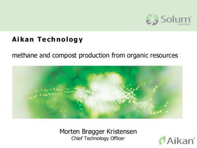 Aikan Technology methane and compost production from organic resources Morten Brøgger Kristensen Chief Technology Officer