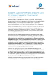 INDOSAT AND SUBPARTNERS EXECUTE MOU TO CONNECT JAKARTA TO APX-WEST JAKARTA, INDONESIA – 10 October 2013 SubPartners Pty Ltd (SubPartners) and PT Indosat Tbk. (Indosat) today signed a Memorandum of Understanding (MOU) t