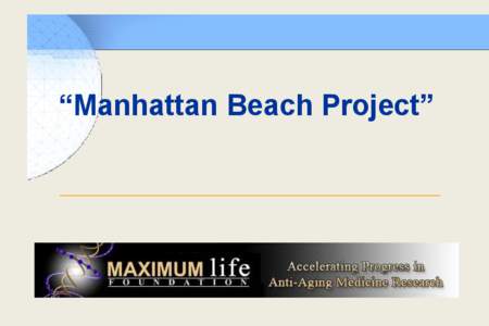 “Manhattan Beach Project”  Mission and Vision Mission Statement “To reverse aging by 2033 – and to deliver affordable extreme health and life-extension to Humanity shortly thereafter.”
