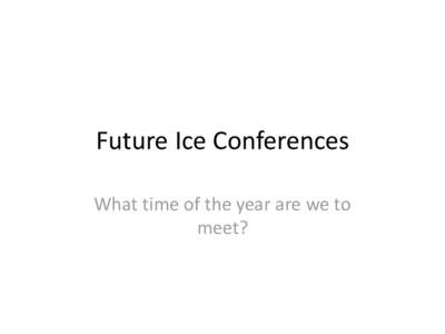 Future Ice Conferences What time of the year are we to meet? History • Ice conferences have been held since the