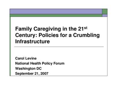 Family Caregiving in the 21st Century: Policies for a Crumbling Infrastructure Carol Levine National Health Policy Forum Washington DC