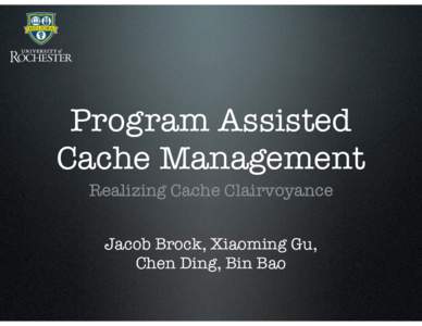 Program Assisted Cache Management Realizing Cache Clairvoyance Jacob Brock, Xiaoming Gu, Chen Ding, Bin Bao