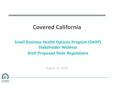 Covered California Small Business Health Options Program (SHOP) Stakeholder Webinar Draft Proposed State Regulations  August 15, 2013