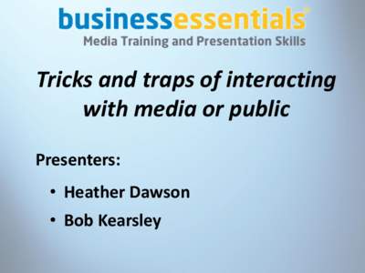 Tricks and traps of interacting with media or public Presenters: • Heather Dawson  • Bob Kearsley