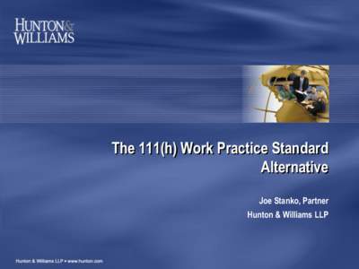 The 111(h) Work Practice Standard Alternative Joe Stanko, Partner Hunton & Williams LLP  Section 111 Performance Standards Must Be