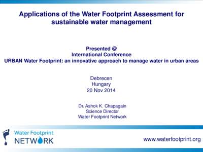 Applications of the Water Footprint Assessment for sustainable water management Presented @ International Conference URBAN Water Footprint: an innovative approach to manage water in urban areas