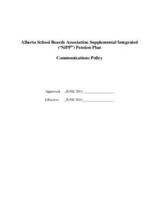 Alberta School Boards Association Supplemental Integrated (“SiPP”) Pension Plan Communications Policy Approved: _JUNE 2011_________________ Effective: