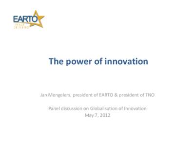 The power of innovation  Jan Mengelers, president of EARTO & president of TNO Panel discussion on Globalisation of Innovation May 7, 2012