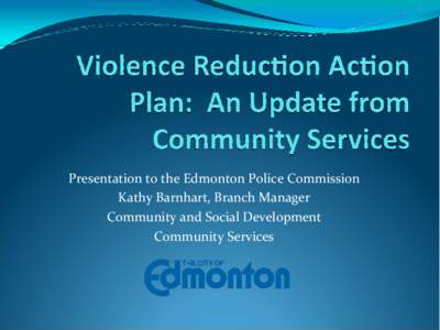 Presentation to the Edmonton Police Commission  Kathy Barnhart, Branch Manager  Community and Social Development  Community Services  Community Services
