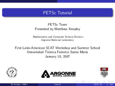 PETSc Tutorial PETSc Team Presented by Matthew Knepley Mathematics and Computer Science Division Argonne National Laboratory