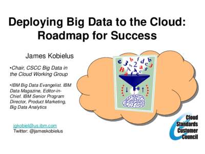 Deploying Big Data to the Cloud: Roadmap for Success James Kobielus •Chair, CSCC Big Data in the Cloud Working Group •IBM Big Data Evangelist. IBM