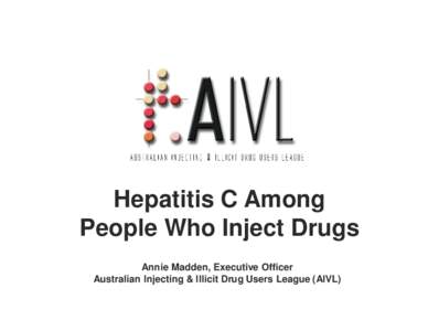 Hepatitis C Among People Who Inject Drugs Annie Madden, Executive Officer Australian Injecting & Illicit Drug Users League (AIVL)  OVERVIEW