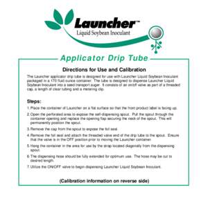 Applicator Drip Tube Directions for Use and Calibration The Launcher applicator drip tube is designed for use with Launcher Liquid Soybean Inoculant packaged in a 170 fluid ounce container. The tube is designed to dispen