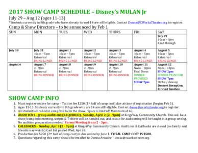 2017	
  SHOW	
  CAMP	
  SCHEDULE	
  –	
  Disney’s	
  MULAN	
  Jr	
   July	
  29	
  –	
  Aug	
  12	
  (ages	
  11-­‐13)	
   *Students	
  currently	
  in	
  8th	
  grade	
  who	
  have	
  alr