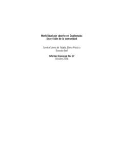 Morbilidad por aborto en Guatemala: Una visión de la comunidad Sandra Sáenz de Tejada, Elena Prada y Gonzalo Ball Informe Ocasional No. 27 Octubre 2006