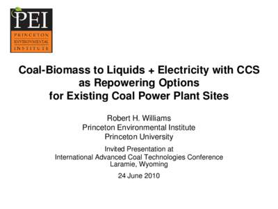 Coal-Biomass to Liquids + Electricity with CCS as Repowering Options for Existing Coal Power Plant Sites Robert H. Williams Princeton Environmental Institute Princeton University