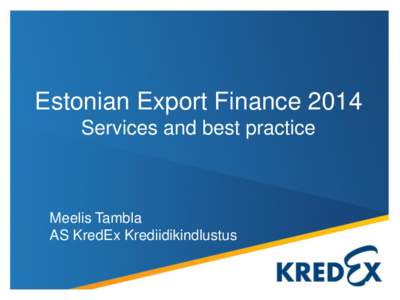 Estonian Export Finance 2014 Services and best practice Meelis Tambla AS KredEx Krediidikindlustus