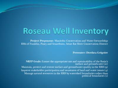 Project Proponent: Manitoba Conservation and Water Stewardship RMs of Franklin, Piney and Stuartburn, Seine Rat River Conservation District Presenter: Dorthea Grégoire NRFP Goals: Ensure the appropriate use and sustaina