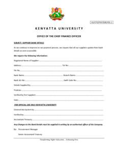 KU/CFO/PAY/B30/VOL.1  KENYATTA UNIVERSITY OFFICE OF THE CHIEF FINANCE OFFICER SUBJECT: SUPPLIER BANK DETAILS As we continue to improve on our payment process, we require that all our suppliers update their bank