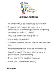 I.S.G Court Yard Rules   All children must be supervised by an adult  Show respect for people, property and environment (no climbing on house, no pulling greenery from plants or trees)