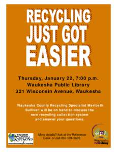 Thursday, January 22, 7:00 p.m. Waukesha Public Library 321 Wisconsin Avenue, Waukesha Waukesha County Recycling Specialist Meribeth Sullivan will be on hand to discuss the new recycling collection system