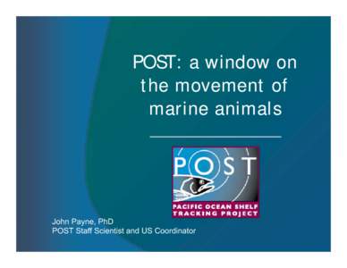 POST: a window on the movement of marine animals John Payne, PhD POST Staff Scientist and US Coordinator