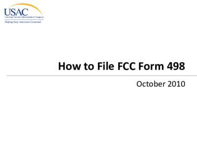 How to File FCC Form 498 October 2010 FCC Form 498 Agenda • Who must file?