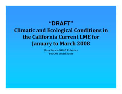 “DRAFT” Climatic and Ecological Conditions in  the California Current LME for  January to March 2008 Rosa Runcie NOAA Fisheries  PaCOOS coordinator
