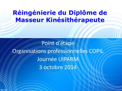 Réingénierie du Diplôme de Masseur Kinésithérapeute Point d’étape Organisations professionnelles COPIL Journée UIPARM