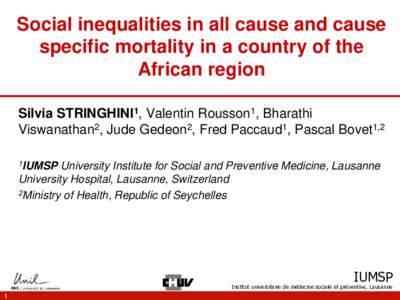 Social inequalities in all cause and cause specific mortality in a country of the African region Silvia STRINGHINI1, Valentin Rousson1, Bharathi Viswanathan2, Jude Gedeon2, Fred Paccaud1, Pascal Bovet1,2 1IUMSP