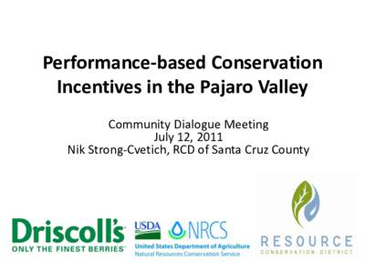Performance-based Conservation Incentives in the Pajaro Valley Community Dialogue Meeting July 12, 2011 Nik Strong-Cvetich, RCD of Santa Cruz County