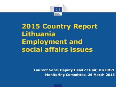 2015 Country Report Lithuania Employment and social affairs issues Laurent Sens, Deputy Head of Unit, DG EMPL Monitoring Committee, 26 March 2015