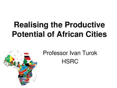 Realising the Productive Potential of African Cities Professor Ivan Turok HSRC  Outline