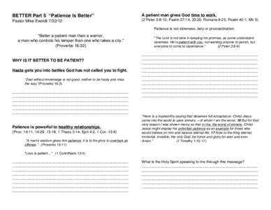 BETTER Part 5 “Patience Is Better” Pastor Mike Ewoldt[removed]A patient man gives God time to work. (2 Peter 3:8-10, Psalm 27:14, 33:20, Romans 8:25, Psalm 40:1, Mk 5) Patience is not slowness, lazy or procrastinatio