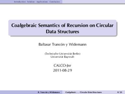 Introduction Solution Applications Conclusion  Coalgebraic Semantics of Recursion on Circular Data Structures Baltasar Trancón y Widemann (Technische Universität Berlin)