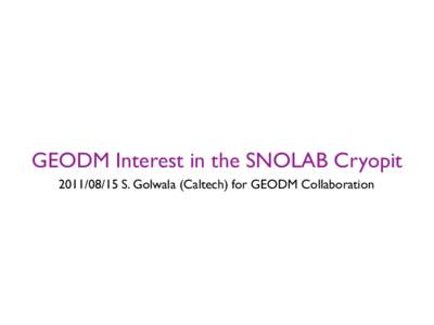 GEODM Interest in the SNOLAB Cryopit[removed]S. Golwala (Caltech) for GEODM Collaboration From CDMS II to SuperCDMS and GEODM ï42
